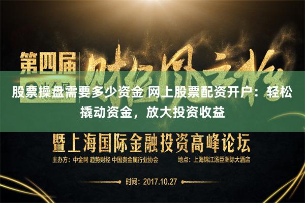 股票操盘需要多少资金 网上股票配资开户：轻松撬动资金，放大投资收益