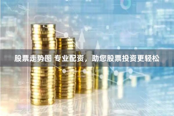 股票走势图 专业配资，助您股票投资更轻松