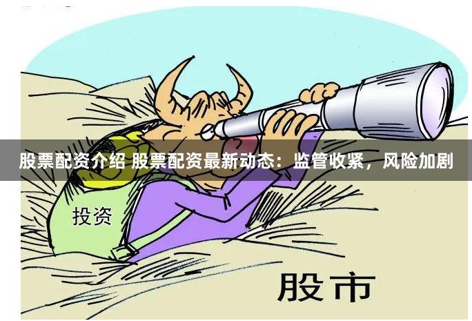股票配资介绍 股票配资最新动态：监管收紧，风险加剧