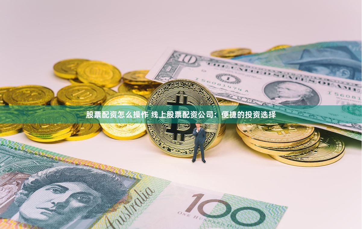 股票配资怎么操作 线上股票配资公司：便捷的投资选择
