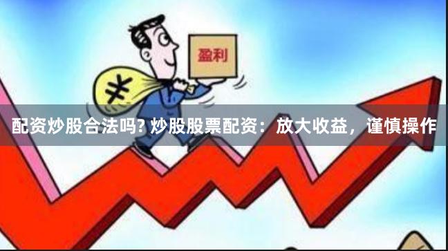 配资炒股合法吗? 炒股股票配资：放大收益，谨慎操作