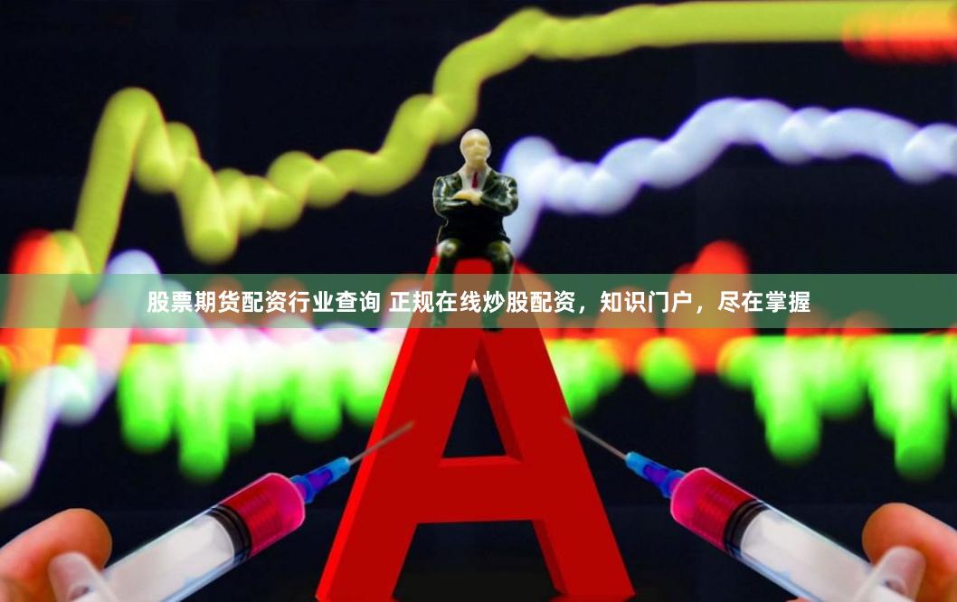 股票期货配资行业查询 正规在线炒股配资，知识门户，尽在掌握