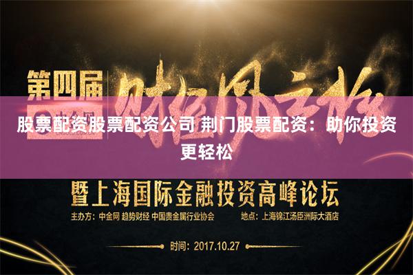股票配资股票配资公司 荆门股票配资：助你投资更轻松
