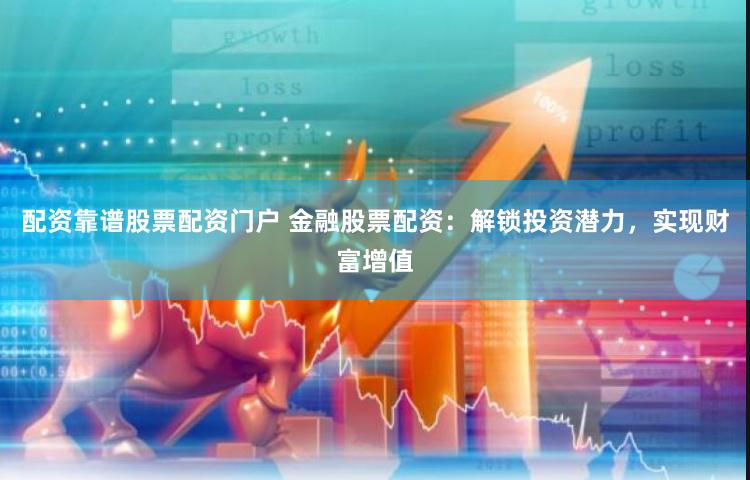 配资靠谱股票配资门户 金融股票配资：解锁投资潜力，实现财富增值