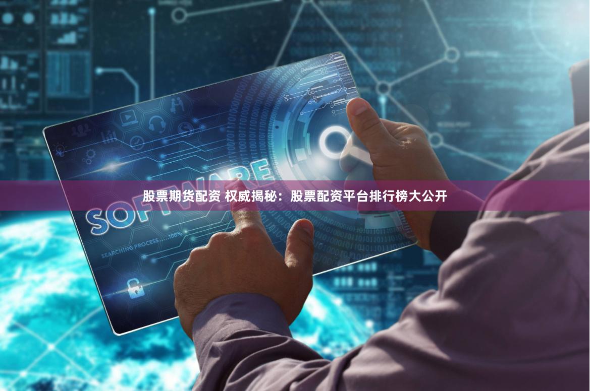 股票期货配资 权威揭秘：股票配资平台排行榜大公开
