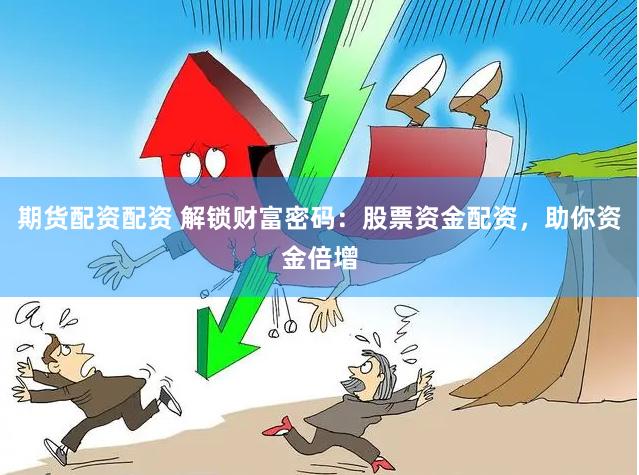 期货配资配资 解锁财富密码：股票资金配资，助你资金倍增