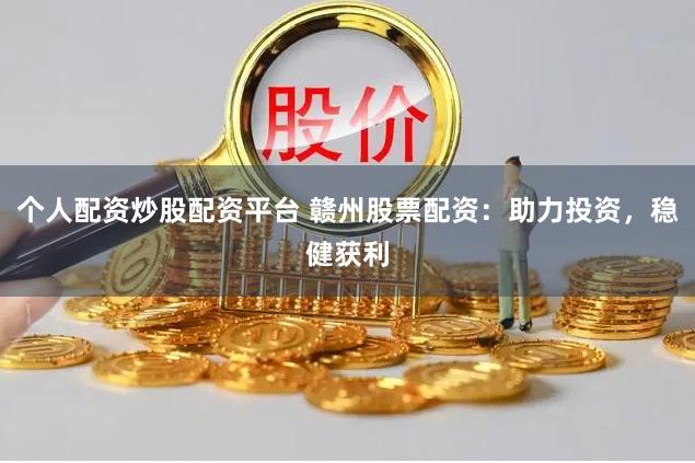 个人配资炒股配资平台 赣州股票配资：助力投资，稳健获利