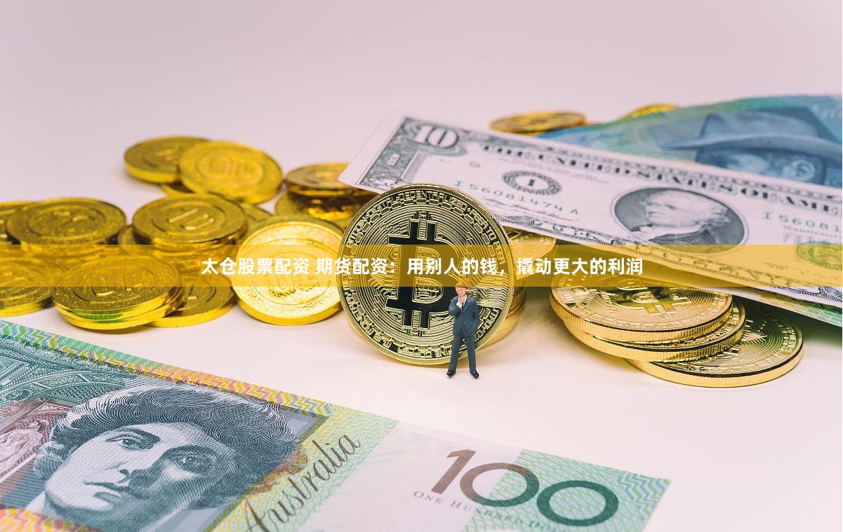 太仓股票配资 期货配资：用别人的钱，撬动更大的利润