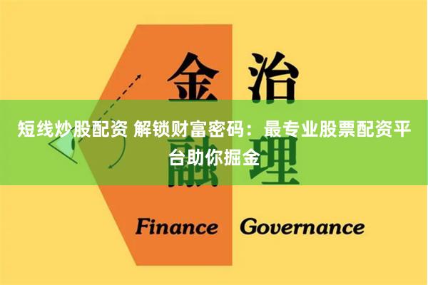短线炒股配资 解锁财富密码：最专业股票配资平台助你掘金