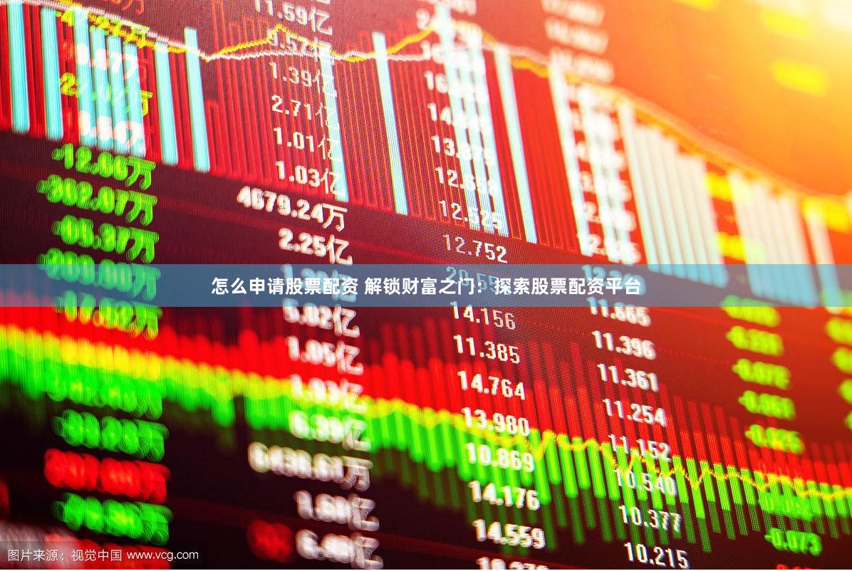 怎么申请股票配资 解锁财富之门：探索股票配资平台