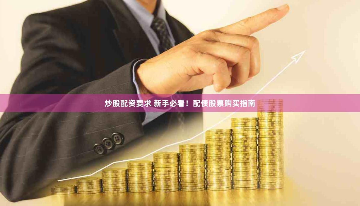 炒股配资要求 新手必看！配债股票购买指南