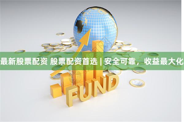 最新股票配资 股票配资首选 | 安全可靠，收益最大化