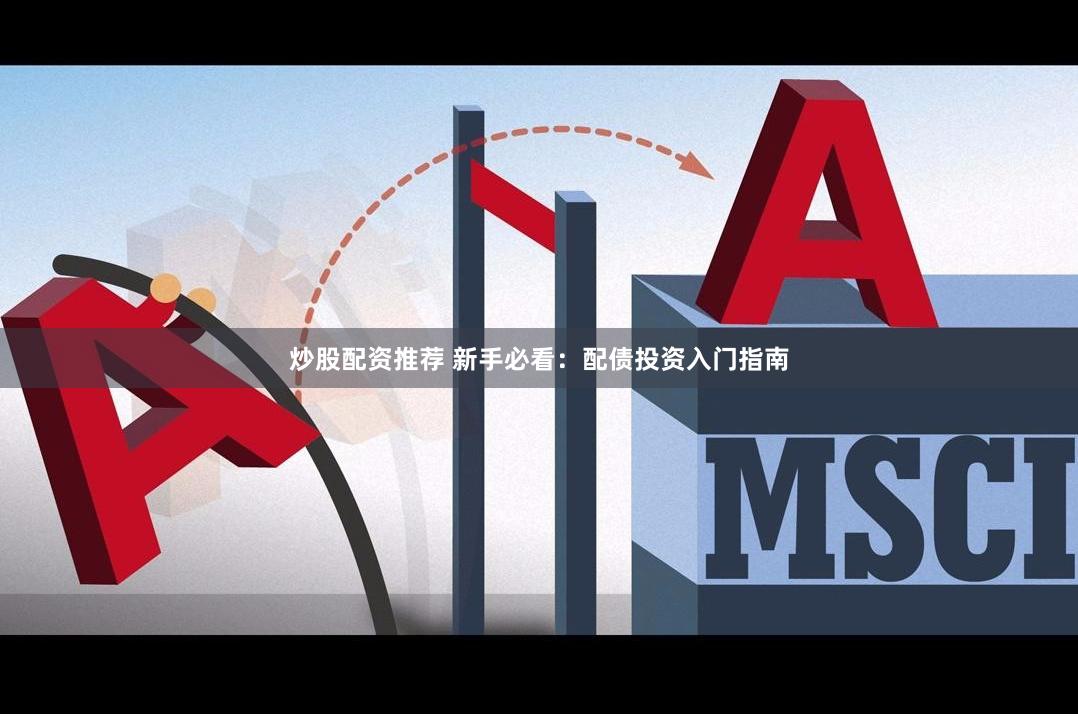 炒股配资推荐 新手必看：配债投资入门指南