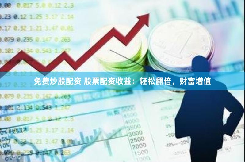 免费炒股配资 股票配资收益：轻松翻倍，财富增值