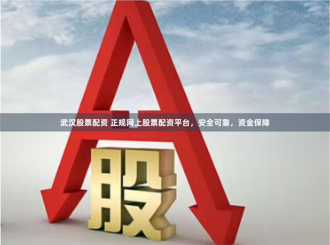 武汉股票配资 正规网上股票配资平台，安全可靠，资金保障