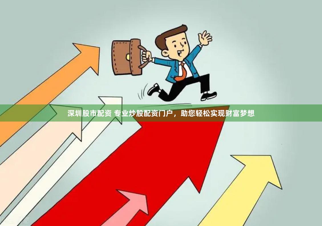深圳股市配资 专业炒股配资门户，助您轻松实现财富梦想