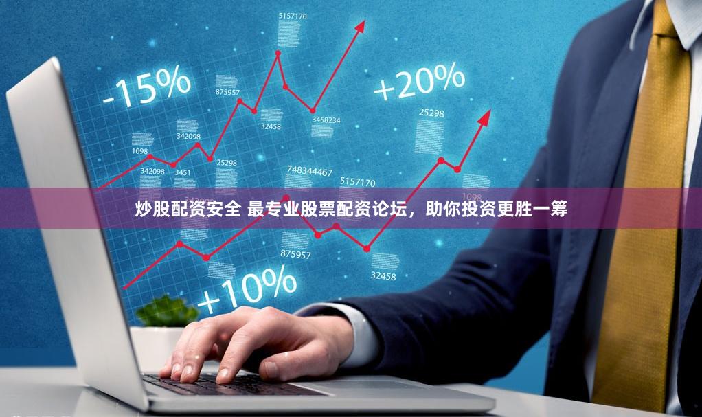 炒股配资安全 最专业股票配资论坛，助你投资更胜一筹