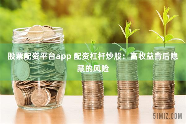 股票配资平台app 配资杠杆炒股：高收益背后隐藏的风险
