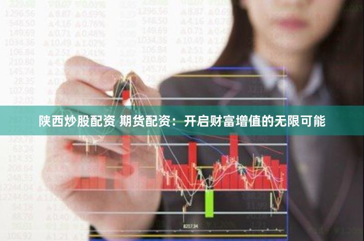 陕西炒股配资 期货配资：开启财富增值的无限可能