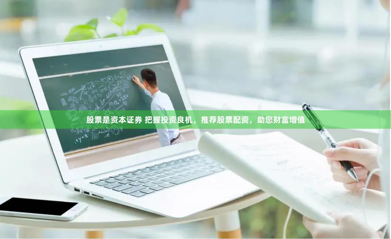 股票是资本证券 把握投资良机，推荐股票配资，助您财富增值