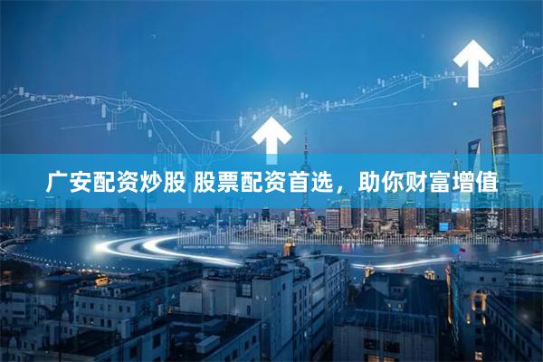广安配资炒股 股票配资首选，助你财富增值
