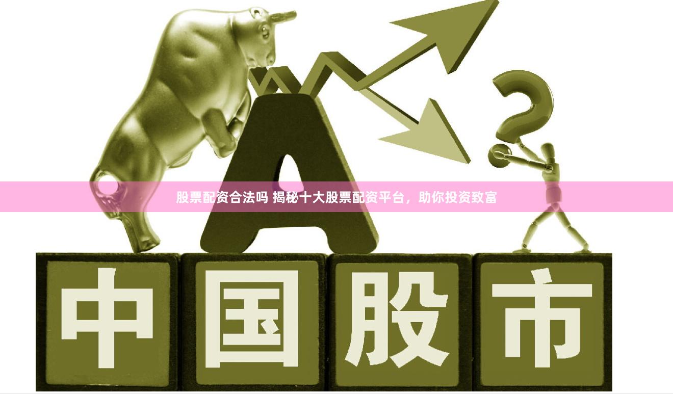 股票配资合法吗 揭秘十大股票配资平台，助你投资致富