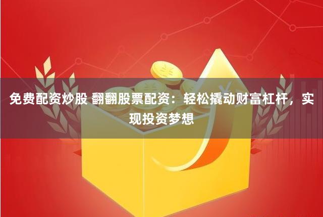 免费配资炒股 翻翻股票配资：轻松撬动财富杠杆，实现投资梦想