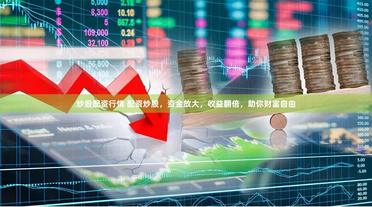 炒股配资行情 配资炒股，资金放大，收益翻倍，助你财富自由
