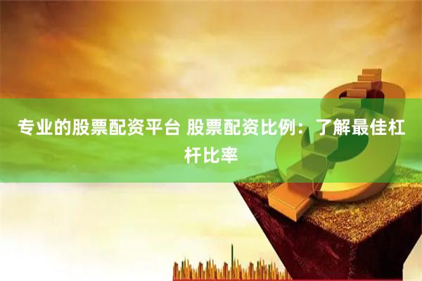 专业的股票配资平台 股票配资比例：了解最佳杠杆比率