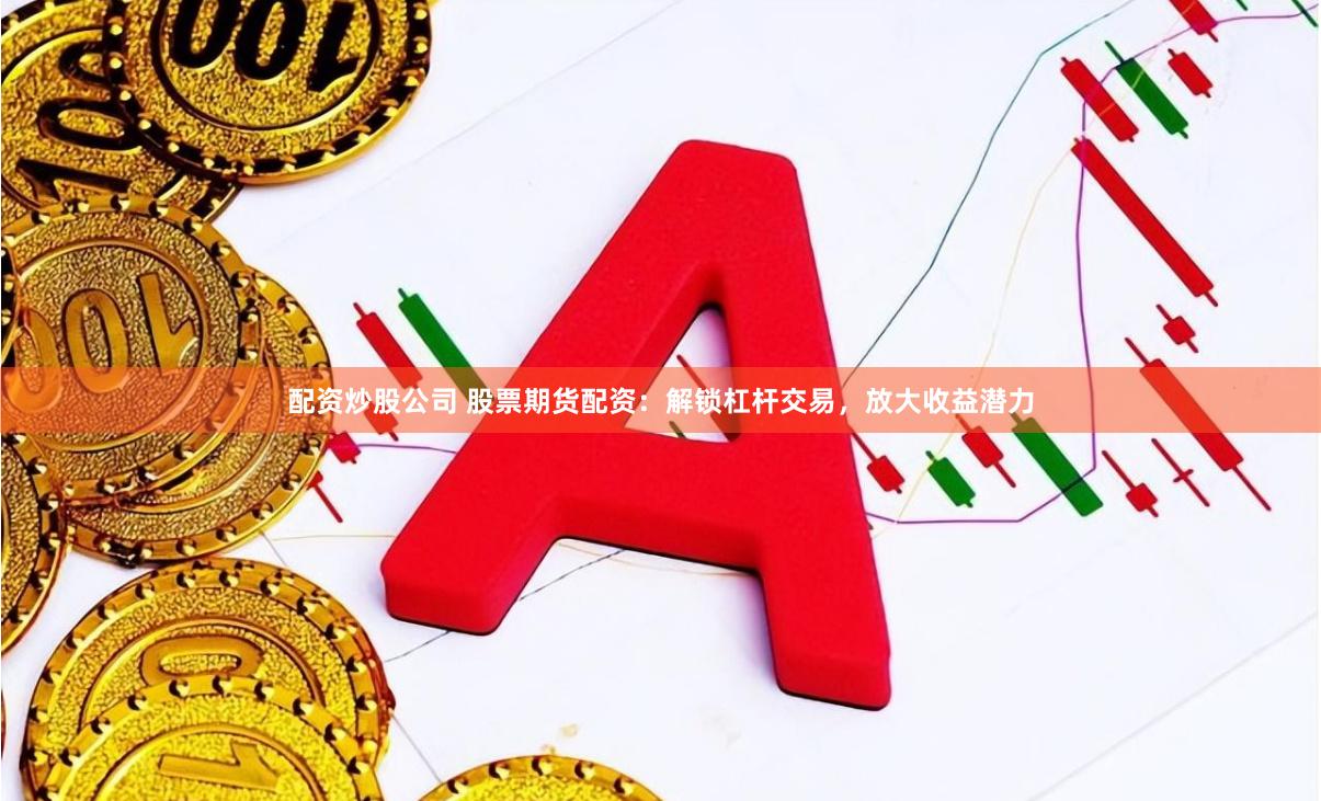 配资炒股公司 股票期货配资：解锁杠杆交易，放大收益潜力