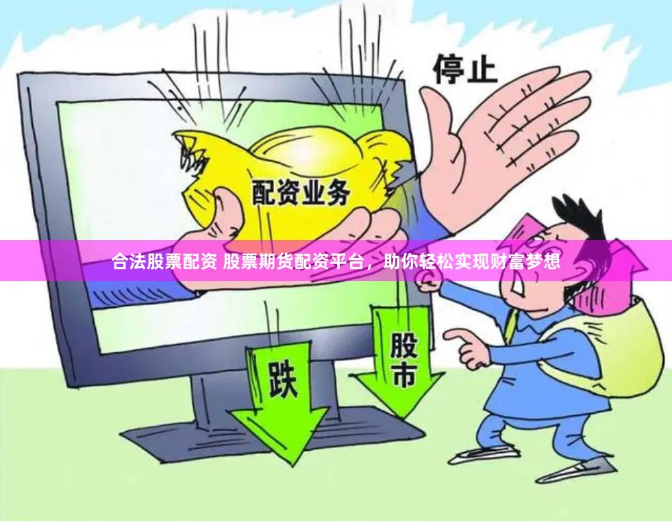 合法股票配资 股票期货配资平台，助你轻松实现财富梦想