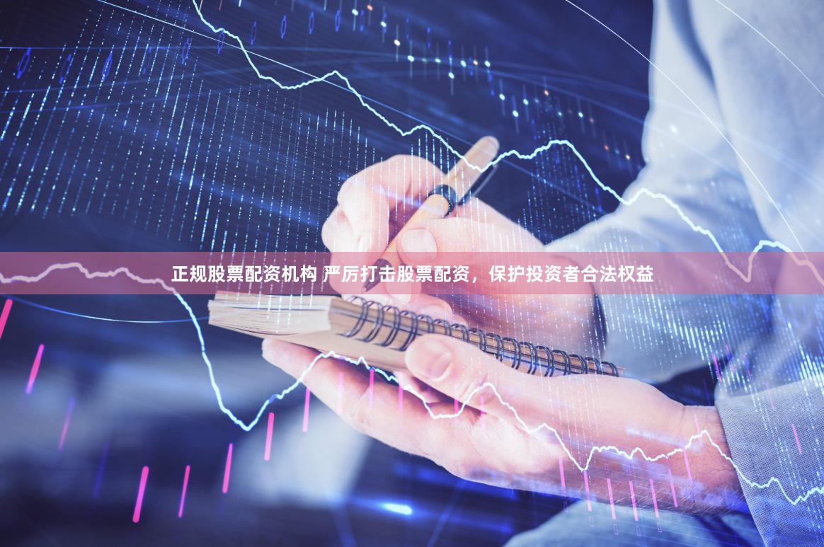正规股票配资机构 严厉打击股票配资，保护投资者合法权益