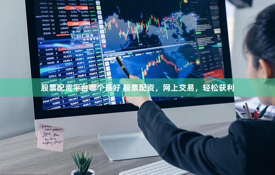 股票配资平台哪个最好 股票配资，网上交易，轻松获利