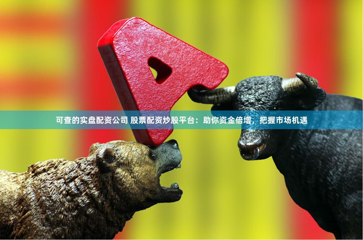 可查的实盘配资公司 股票配资炒股平台：助你资金倍增，把握市场机遇