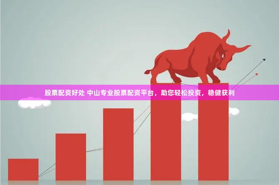 股票配资好处 中山专业股票配资平台，助您轻松投资，稳健获利
