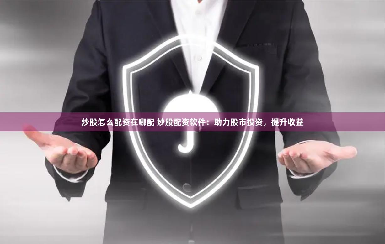 炒股怎么配资在哪配 炒股配资软件：助力股市投资，提升收益