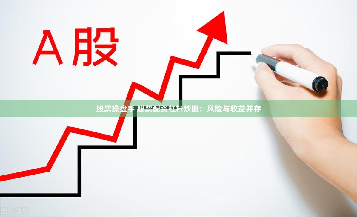 股票操盘手 股票配资杠杆炒股：风险与收益并存