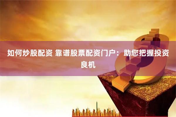 如何炒股配资 靠谱股票配资门户：助您把握投资良机