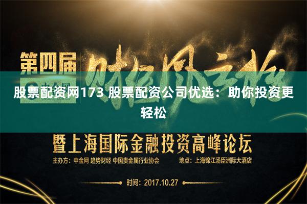 股票配资网173 股票配资公司优选：助你投资更轻松