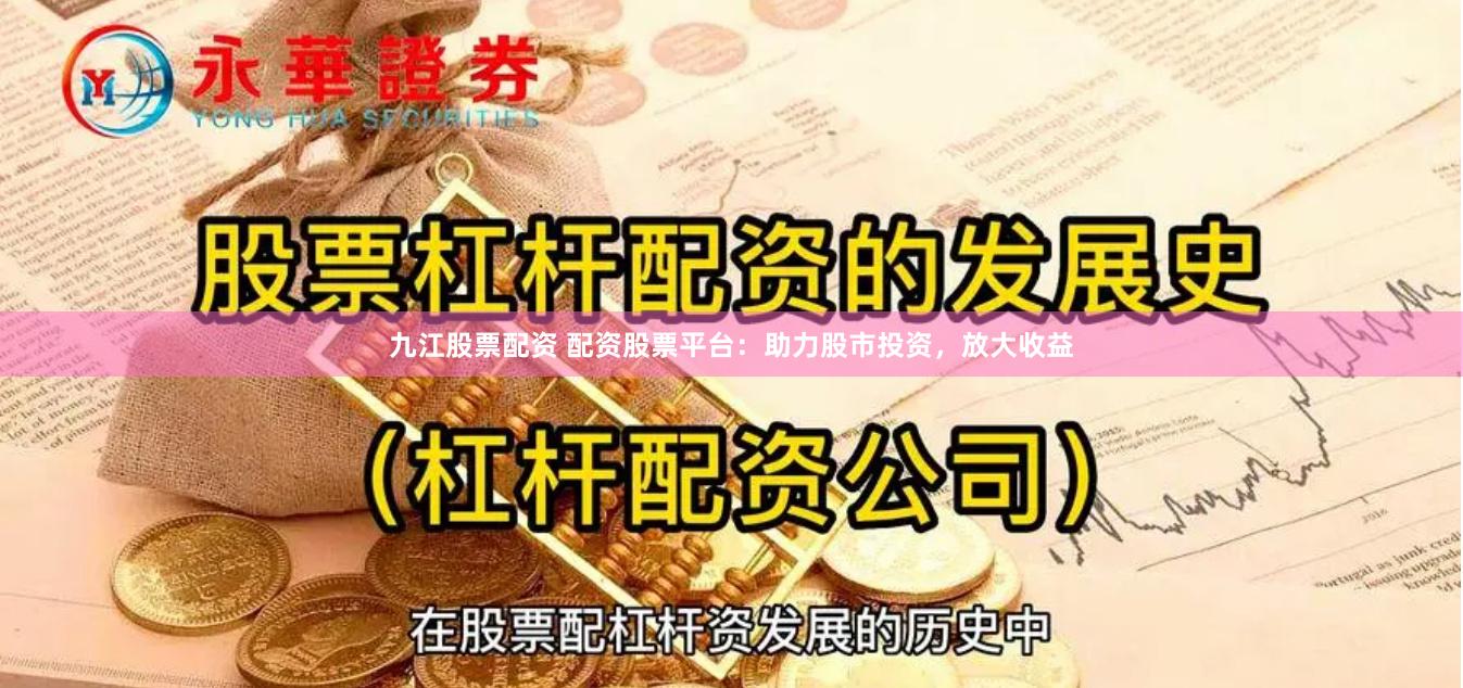 九江股票配资 配资股票平台：助力股市投资，放大收益