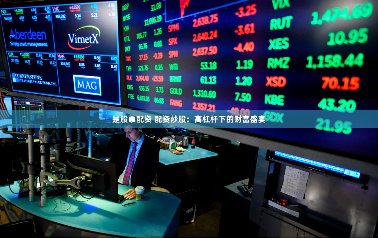 是股票配资 配资炒股:高杠杆下的财富盛宴