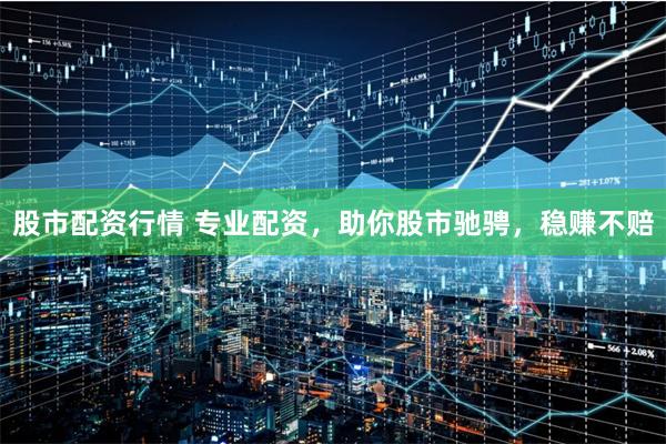 股市配资行情 专业配资,助你股市驰骋,稳赚不赔