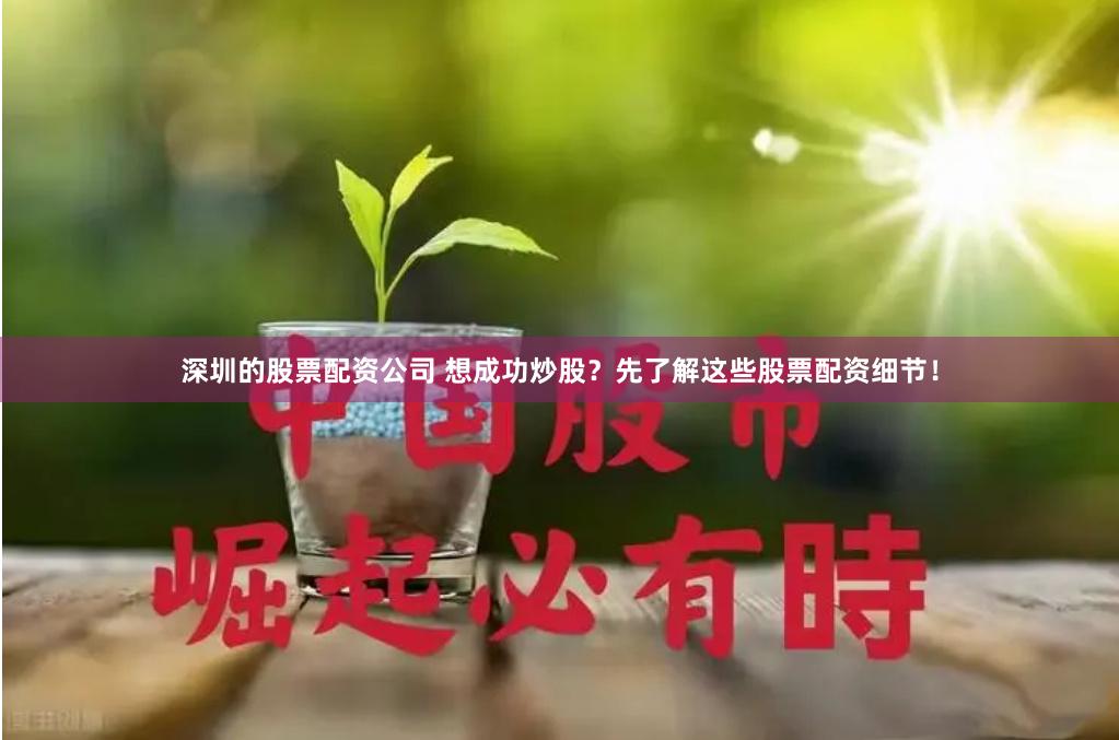 深圳的股票配资公司 想成功炒股？先了解这些股票配资细节！