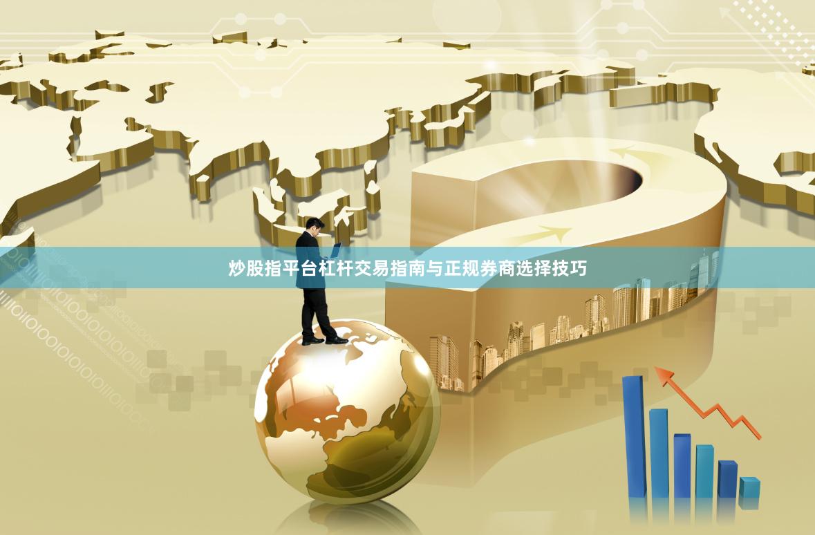 炒股指平台杠杆交易指南与正规券商选择技巧