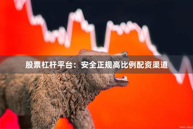 股票杠杆平台：安全正规高比例配资渠道