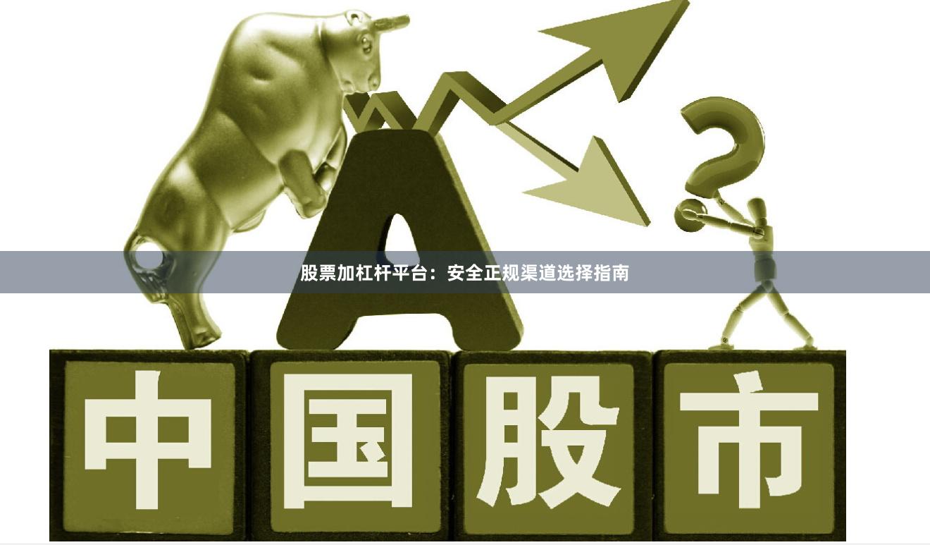 股票加杠杆平台：安全正规渠道选择指南