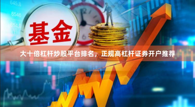 大十倍杠杆炒股平台排名，正规高杠杆证券开户推荐