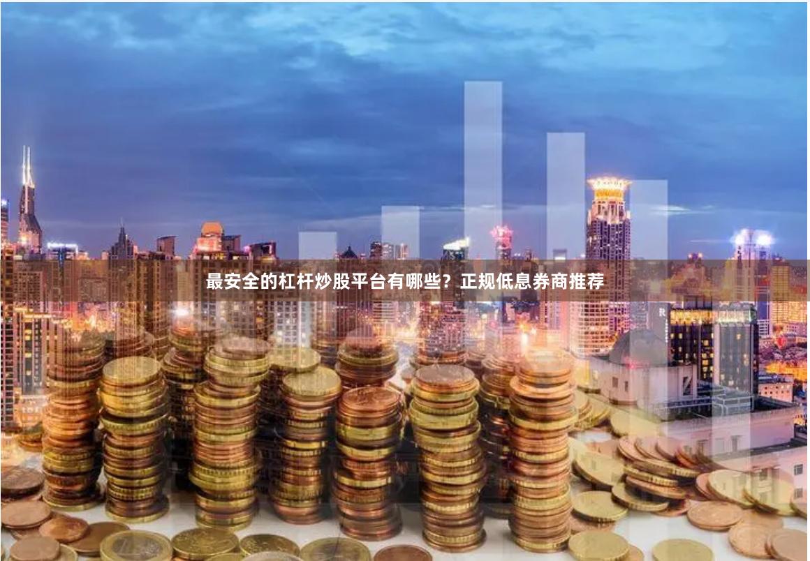 最安全的杠杆炒股平台有哪些？正规低息券商推荐