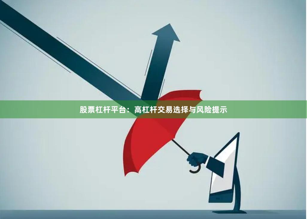 股票杠杆平台：高杠杆交易选择与风险提示