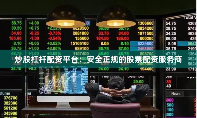炒股杠杆配资平台：安全正规的股票配资服务商